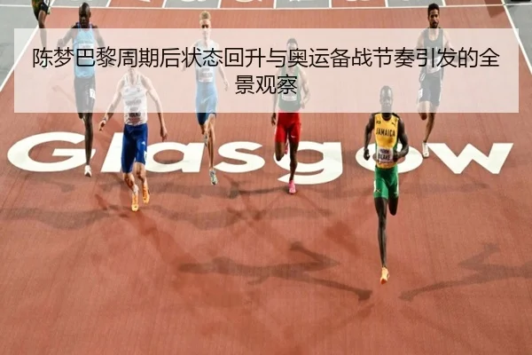 陈梦巴黎周期后状态回升与奥运备战节奏引发的全景观察
