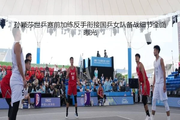 孙颖莎世乒赛前加练反手衔接国乒女队备战细节全面曝光